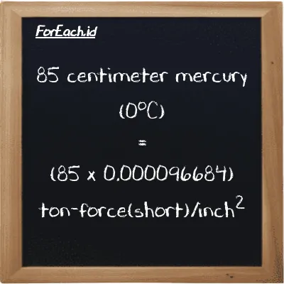 How to convert centimeter mercury (0<sup>o</sup>C) to ton-force(short)/inch<sup>2</sup>: 85 centimeter mercury (0<sup>o</sup>C) (cmHg) is equivalent to 85 times 0.000096684 ton-force(short)/inch<sup>2</sup> (tf/in<sup>2</sup>)
